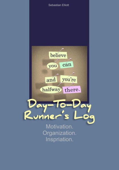 Day-to-Day Runner's Log: Motivation. Organization. Inspiration.