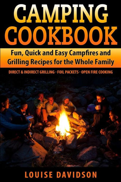 Camping Cookbook Fun, Quick & Easy Campfire and Grilling Recipes for the Whole Family: Direct & Indirect Grilling - Foil Packets - Open Fire Cooking