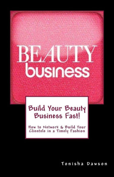 Build Your Beauty Business Fast!: How to Network & Build Your Clientele in a Timely Fashion