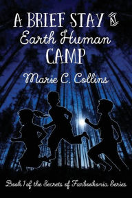 Title: A Brief Stay at Earth Human Camp: Book 1 of the Secrets of Farbookonia Series, Author: Marie C. Collins