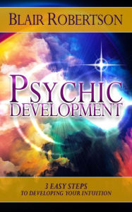 Title: Psychic Development: 3 Easy Steps To Developing Your Intuition, Author: Blair Robertson