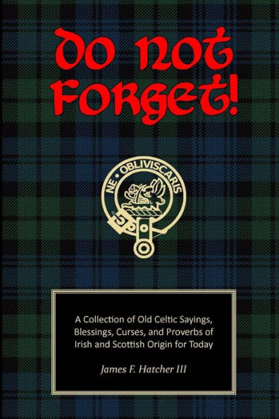 Do Not Forget!: A Collection of Old Celtic Sayings, Blessings, Curses and Proverbs of Irish and Scottish Origin for Today