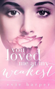 Title: You Loved Me At My Weakest, Author: Evie Harper