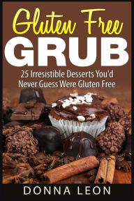 Title: Gluten Free Grub: 25 Irresistible Desserts You'd Never Guess Were Gluten Free, Author: Donna Leon