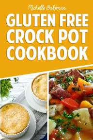Title: Gluten Free Crock Pot Cookbook: Easy & Delicious Slow Cooker Meals for Every Occasion, Author: Michelle Bakeman