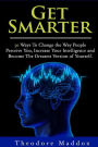 Get Smarter: 30 Ways to Change the Way People Perceive You, Increase Your Intelligence and Become the Greatest Version of Yourself