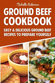 Title: Ground Beef Cookbook: Easy & Delicious Ground Beef Recipes to Prepare Yourself, Author: Michelle Bakeman