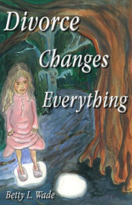 Title: Divorce Changes Everything: A Young Daughter's Perspective, Author: Alan Koebel Jr