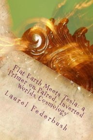Title: Flat Earth Meets Tesla: a Primer on Paired, Inverted Worlds Cosmology, Author: Laurel Federbush