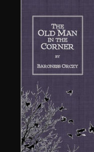 Title: The Old Man in the Corner, Author: Baroness Orczy