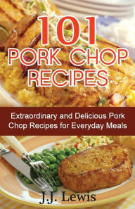 Title: 101 Pork Chop Recipes: Extraordinary and Delicious Pork Chop Recipes for Everyday Meals, Author: J J Lewis