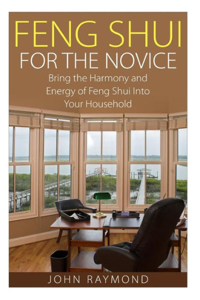 Feng Shui: Feng Shui for The Novice: Bring the Harmony and Energy of Feng Shui Into Your Household! (Feng Shui, Feng Shui Your Life, Feng Shui Bedroom)