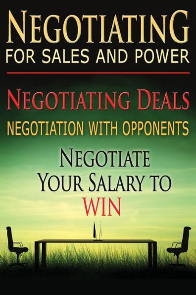 Negotiating for Sales and Power: Negotiating Deals, Negotiation with Opponents, Negotiate Your Salary to Win