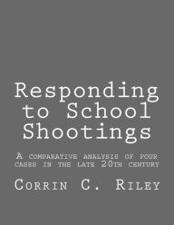 Title: Responding to School Shootings: A comparison analysis of four school shootings in the late 20th century, Author: Corrin C Riley