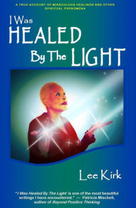 Title: I Was Healed By The Light: A True Account of Miraculous Healings and Other Spiritual Phenomena, Author: Monsitah Corney