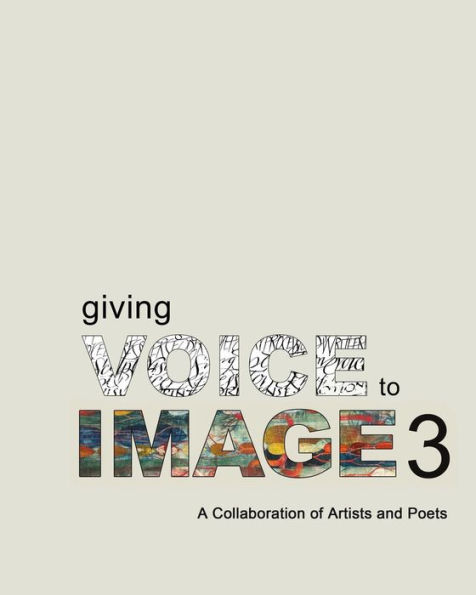 Giving Voice To Image 3: A Collaboration of Artists and Poets