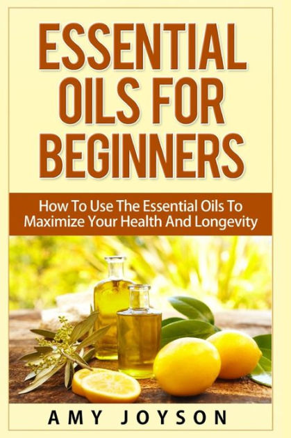 Essential Oils For Beginners: Essential Oils For Beginners: How To Use ...