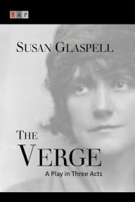 Title: The Verge: A Play in Three Acts, Author: Susan Glaspell