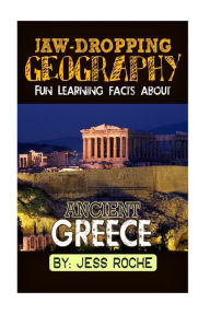 Title: Jaw-Dropping Geography: Fun Learning Facts About Ancient Greece: Illustrated Fun Learning For Kids, Author: Jess Roche