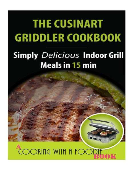 The Cuisinart Griddler Cookbook: Simply Delicious Indoor Grill Meals in 15 Min (Full Color)