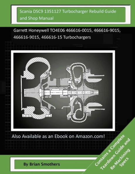 Scania DSC9 1351127 Turbocharger Rebuild Guide and Shop Manual: Garrett Honeywell TO4E06 466616-0015, 466616-9015, 466616-9015, 466616-15 Turbochargers