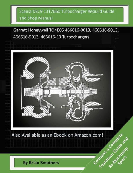 Scania DSC9 1317660 Turbocharger Rebuild Guide and Shop Manual: Garrett Honeywell TO4E06 466616-0013, 466616-9013, 466616-9013, 466616-13 Turbochargers