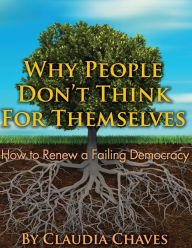 Title: Why People Don't Think For Themselves: How To Renew A Failing Democracy, Author: Claudia Chaves