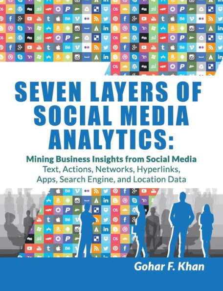 Seven Layers of Social Media Analytics: Mining Business Insights from Social Media Text, Actions, Networks, Hyperlinks, Apps, Search Engine, and Location Data
