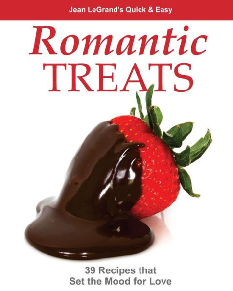 Romantic Treats: 39 Recipes that Set the Mood for Love