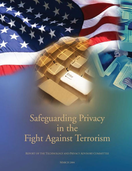 Safeguarding Privacy In The Fight Against Terrorism: The Report of the Technology and Privacy Advisory Committee