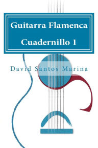 Title: Guitarra Flamenca Cuadernillo 1: Cómo aprender las notas musicales en la primera posición de la Guitarra Flamenca, Author: David Santos Marina