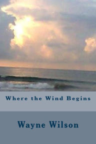 Title: Where the Wind Begins, Author: Wayne Wilson