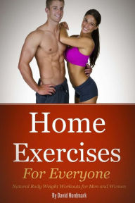 Title: Home Exercise: For Everyone: Natural Bodyweight Workouts For Men And Women, Author: David Nordmark