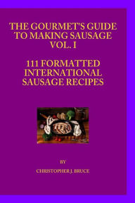 Title: The Gourmet's Guide to Making Sausage VOL.I, Author: Christopher James Bruce