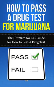 Title: How to Pass A Drug Test for Marijuana: The Ultimate No B.S. Guide for How to Beat A Drug Test, Author: Caesar Lincoln