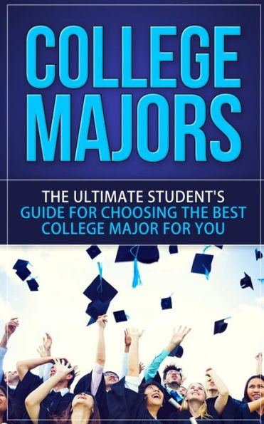 College Majors: The Ultimate Student's Guide for Choosing The Best College Major For You