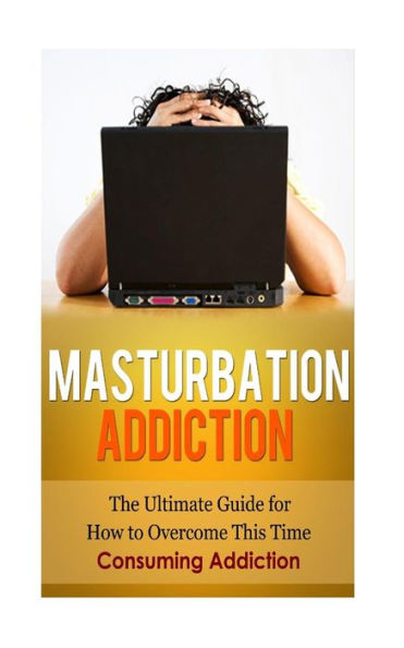 Masturbation Addiction: The Ultimate Guide for How to Overcome This Time-Consuming Addiction