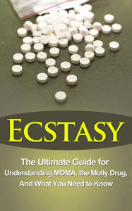 Title: Ecstasy: The Ultimate Guide for Understanding MDMA, The Molly Drug, And What You Need to Know, Author: Brad Durant