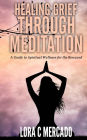Healing Grief through Meditation: A Guide for Spiritual Wellness for the Bereaved