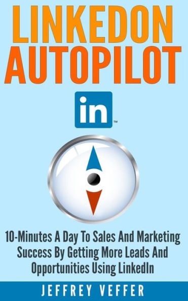 LinkedOn Autopilot: 10-Minutes a Day to Sales and Marketing Success by Getting More Leads and Opportunities Using LinkedIn