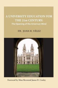 Title: A University Education for the 21st Century: The Opening of the American Mind, Author: Juan R Velez