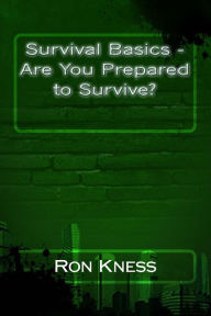 Title: Survival Basics - Are You Prepared to Survive?, Author: Ron Kness