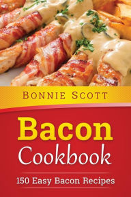 Title: Bacon Cookbook: 150 Easy Bacon Recipes, Author: Bonnie Scott