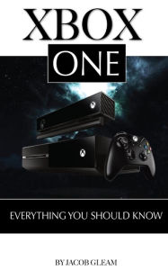 Title: Xbox One: Everything You Should Know, Author: Jacob Gleam