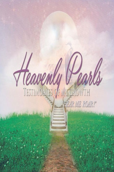 Heavenly Pearls: Testimonies of My Growth "Hear Me Roar!"