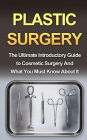 Plastic Surgery: The Ultimate Introductory Guide to Cosmetic Surgery And What You Must Know About It