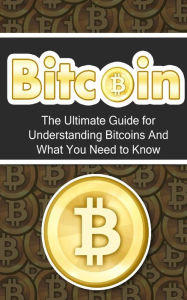 Title: Bitcoin: The Ultimate Beginner's Guide for Understanding Bitcoins And What You Need to Know, Author: Elliott Branson