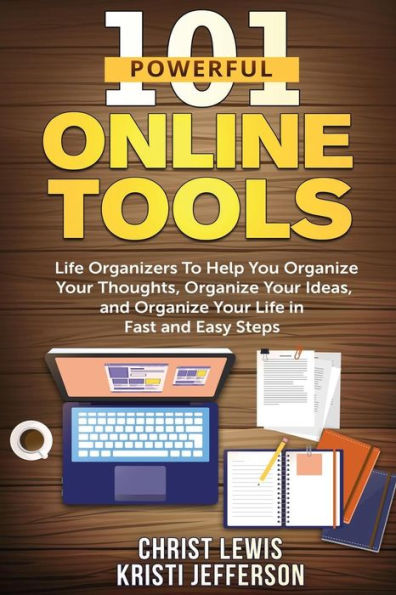 101 Powerful Online Tools: Life Organizers to Help You Organize Your Thoughts, Organize Your Ideas, and Organize Your Life in Fast and Easy Steps