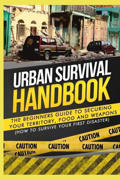 Urban Survival Handbook: The Beginners Guide to Securing your Territory, Food and Weapons