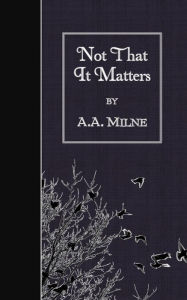 Title: Not That It Matters, Author: A. A. Milne